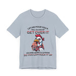 The Get Over It Chicken T-Shirt is a light gray unisex jersey tee with a sassy chicken holding a drink and the text: Let me pour you a tall glass of get over it. Oh, and here’s a straw so you can suck it up. Soft cotton for comfort.