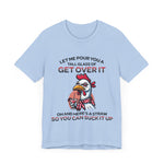 The Get Over It Chicken T-Shirt is a light blue Airlume cotton unisex tee with a quirky chicken illustration and the text: Let me pour you a tall glass of get over it. Oh, and here’s a straw so you can suck it up.