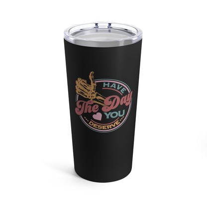 Have the Day You Deserve Tumbler 20oz - A Perfect gift for anyone or any occasion.