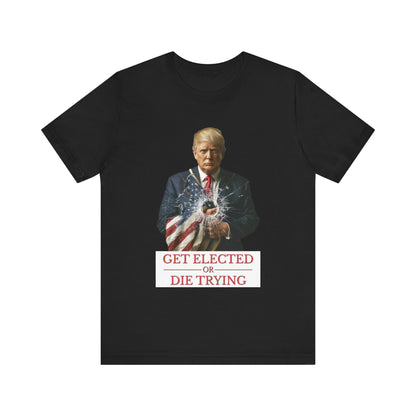 Get Elected or Die Trying" Trump T-Shirt